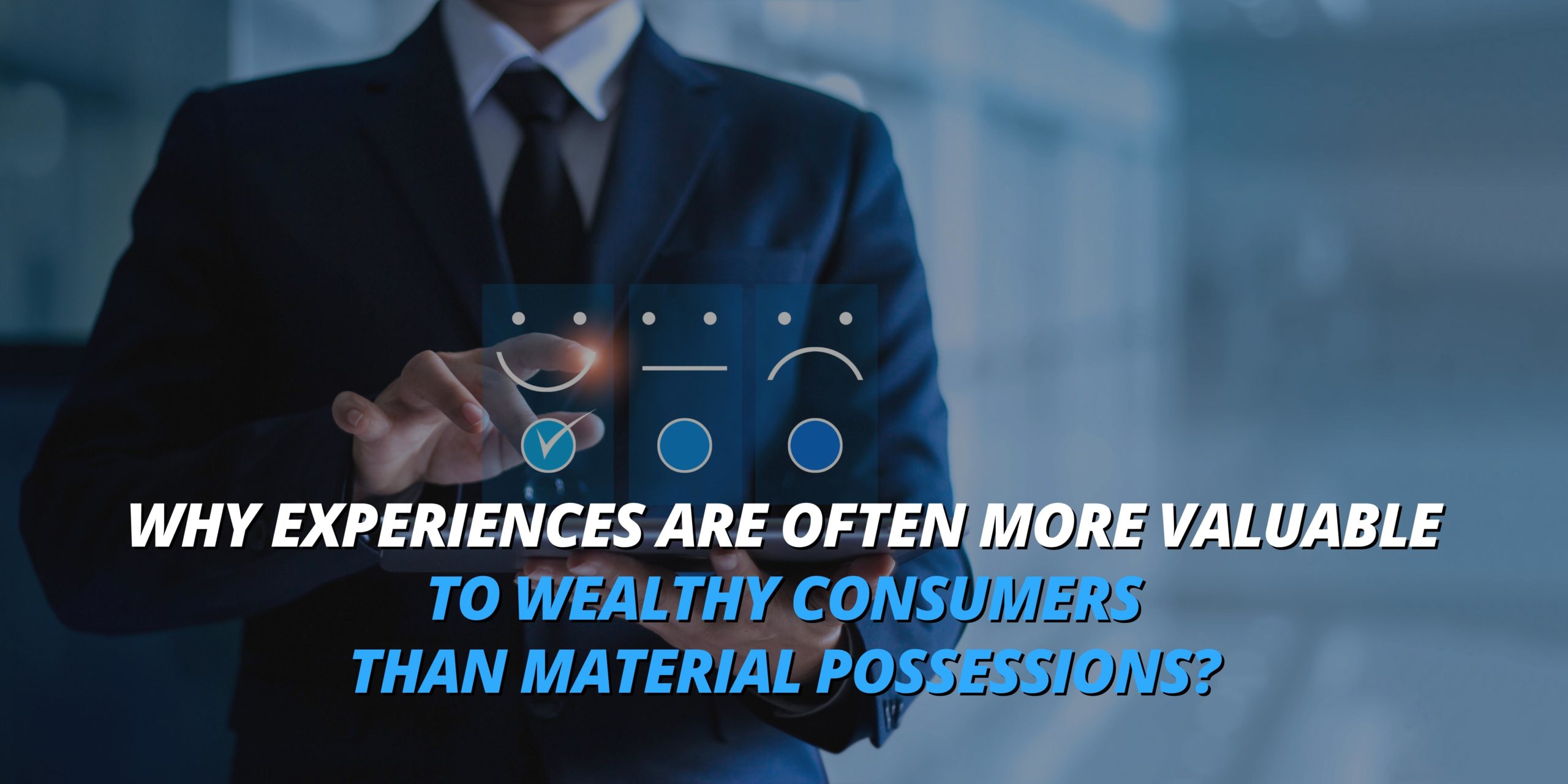Why Experiences Are Often More Valuable To Wealthy Consumers Than Material Possessions?